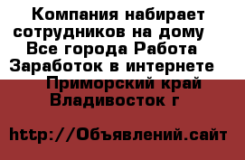 Компания набирает сотрудников на дому  - Все города Работа » Заработок в интернете   . Приморский край,Владивосток г.